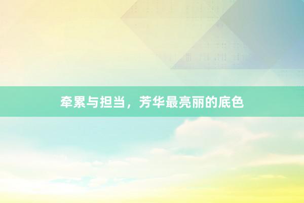 牵累与担当，芳华最亮丽的底色