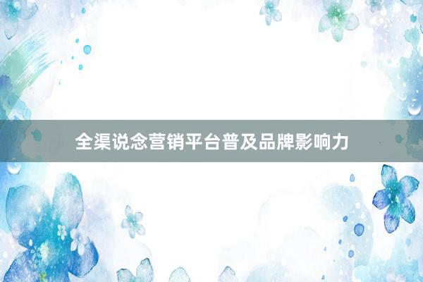 全渠说念营销平台普及品牌影响力