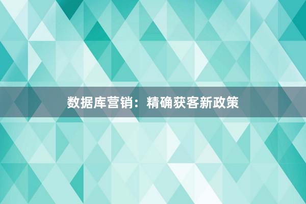 数据库营销：精确获客新政策